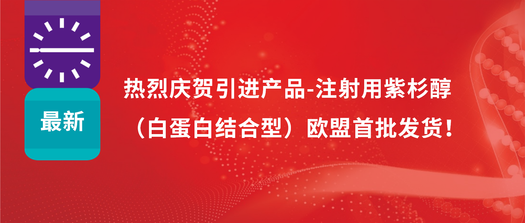 振奮人心，出海首發(fā)！引進(jìn)產(chǎn)品白蛋白紫杉醇發(fā)往歐盟市場(chǎng)